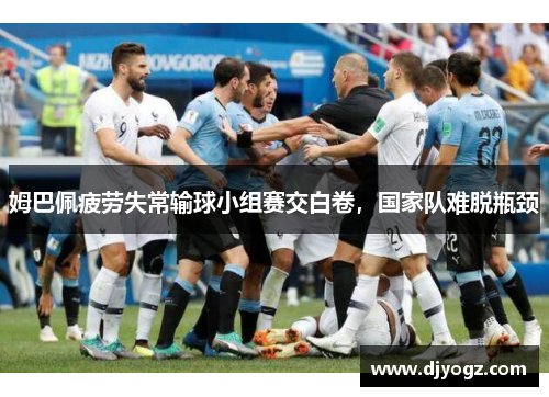 姆巴佩疲劳失常输球小组赛交白卷，国家队难脱瓶颈