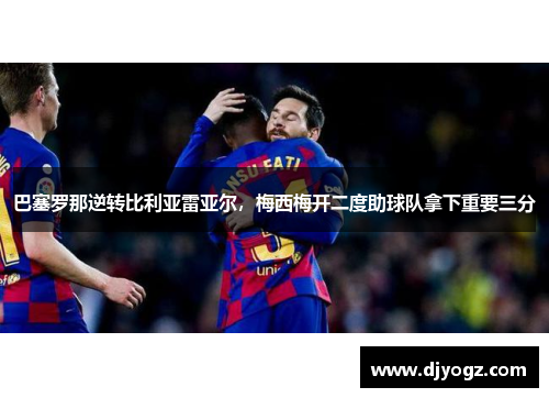 巴塞罗那逆转比利亚雷亚尔，梅西梅开二度助球队拿下重要三分