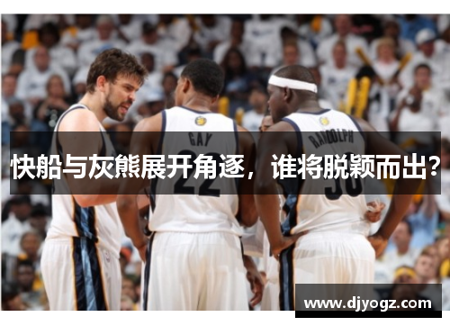 快船与灰熊展开角逐，谁将脱颖而出？