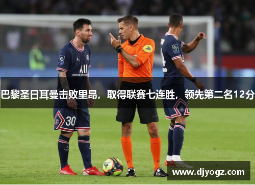 巴黎圣日耳曼击败里昂，取得联赛七连胜，领先第二名12分