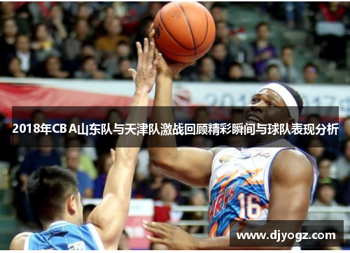 2018年CBA山东队与天津队激战回顾精彩瞬间与球队表现分析