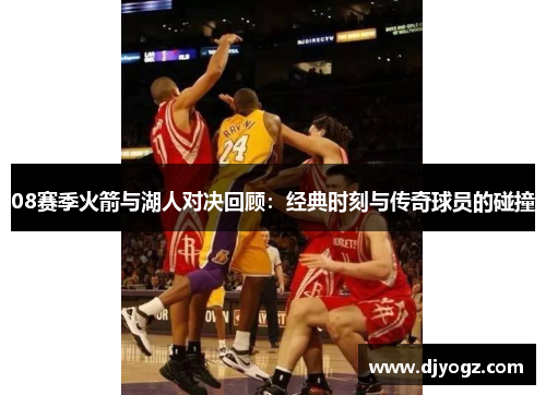 08赛季火箭与湖人对决回顾：经典时刻与传奇球员的碰撞