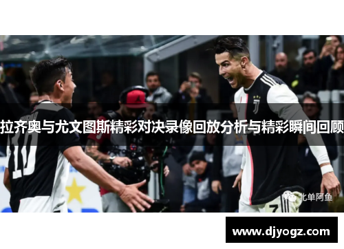 拉齐奥与尤文图斯精彩对决录像回放分析与精彩瞬间回顾
