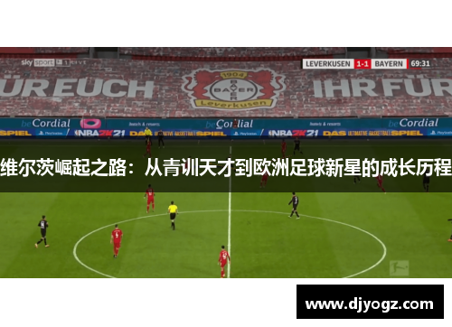 维尔茨崛起之路：从青训天才到欧洲足球新星的成长历程