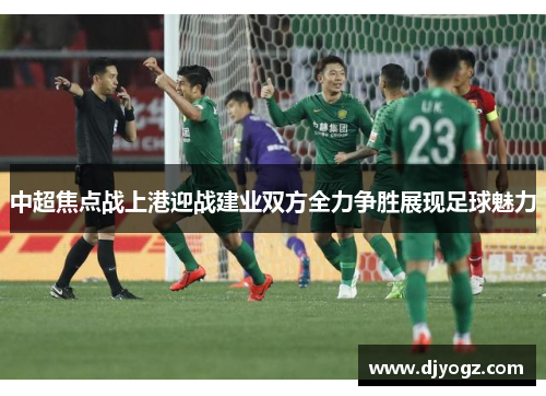 中超焦点战上港迎战建业双方全力争胜展现足球魅力
