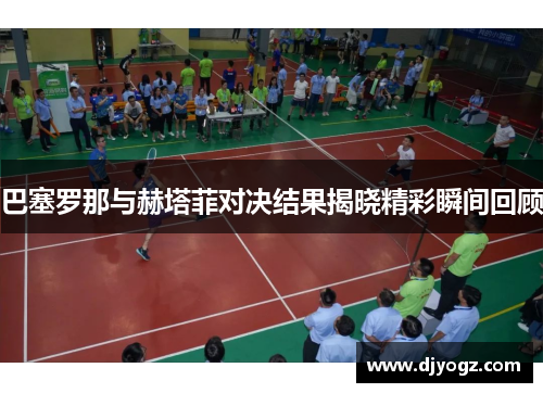 巴塞罗那与赫塔菲对决结果揭晓精彩瞬间回顾