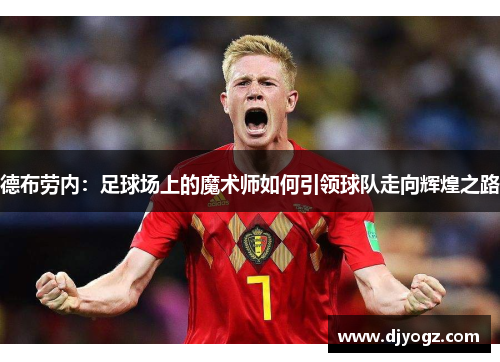 德布劳内：足球场上的魔术师如何引领球队走向辉煌之路