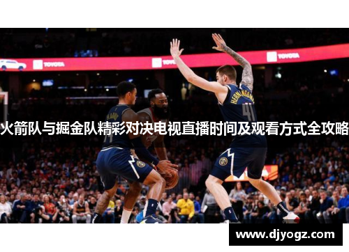 火箭队与掘金队精彩对决电视直播时间及观看方式全攻略